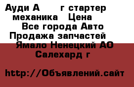 Ауди А4 1995г стартер 1,6adp механика › Цена ­ 2 500 - Все города Авто » Продажа запчастей   . Ямало-Ненецкий АО,Салехард г.